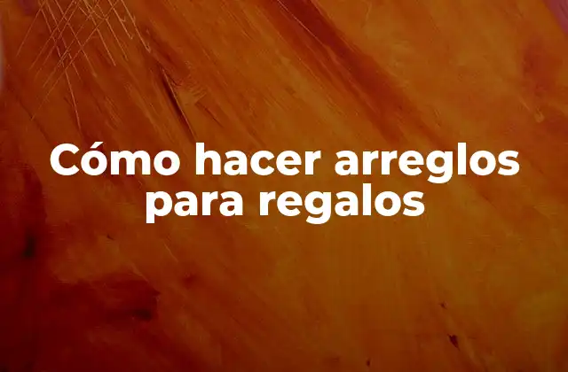 Cómo Hacer Arreglos para Regalos