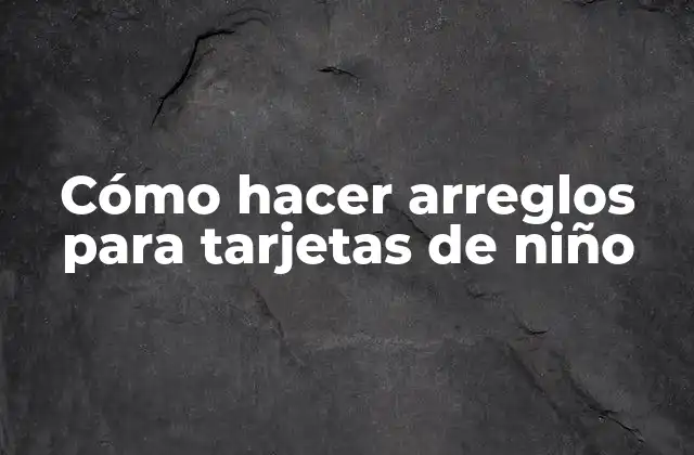 Cómo Hacer Arreglos para Tarjetas de Niño
