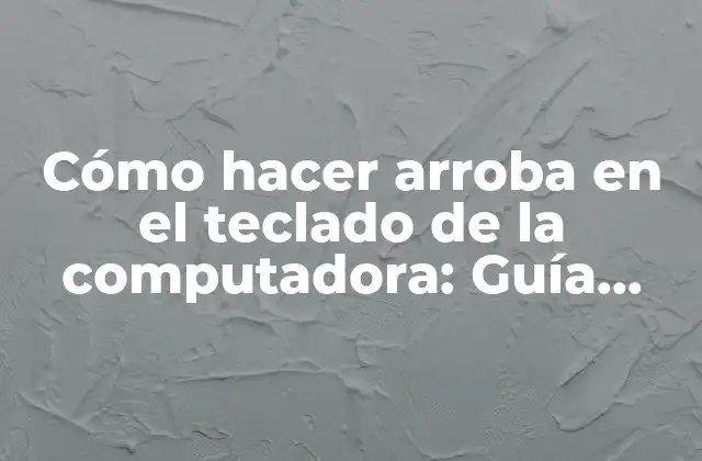 Cómo Hacer Arroba en el Teclado de la Computadora: Guía Detallada