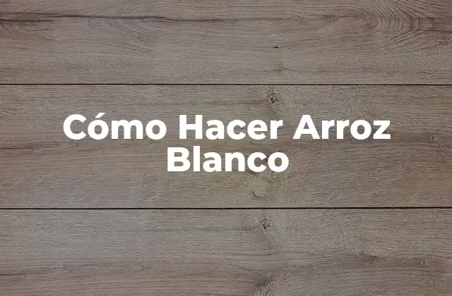 Cómo Hacer Arroz Blanco 2 ¿Qué es el Arroz Blanco y Para Qué Sirve?