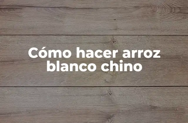 Cómo Hacer Arroz Blanco Chino