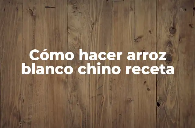 Cómo Hacer Arroz Blanco Chino Receta