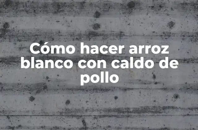 Cómo Hacer Arroz Blanco con Caldo de Pollo
