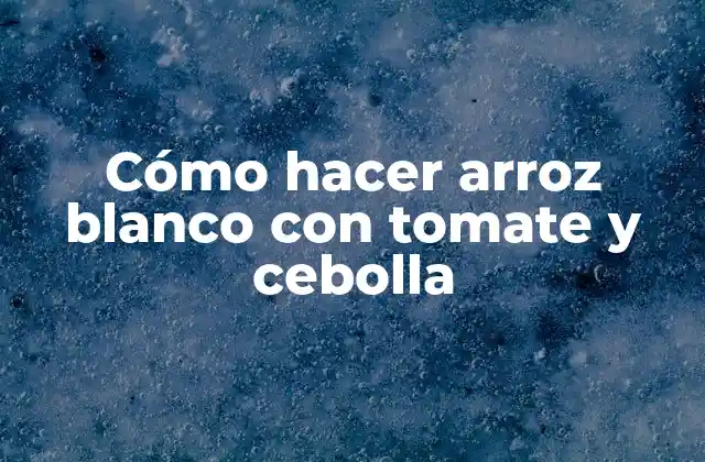 Cómo Hacer Arroz Blanco con Tomate y Cebolla