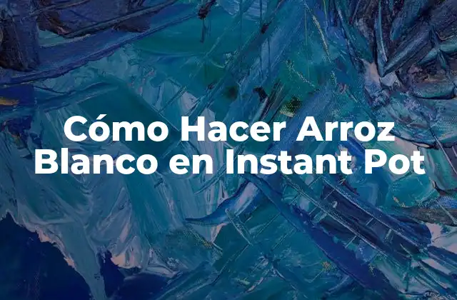 Cómo Hacer Arroz Blanco en Instant Pot