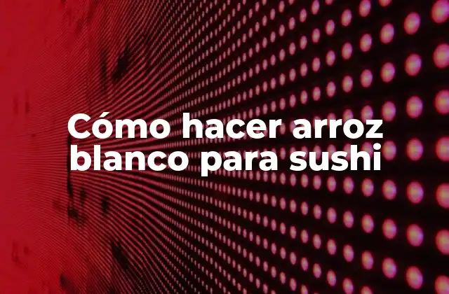 Cómo Hacer Arroz Blanco para Sushi