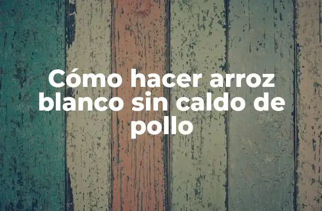 Cómo Hacer Arroz Blanco sin Caldo de Pollo