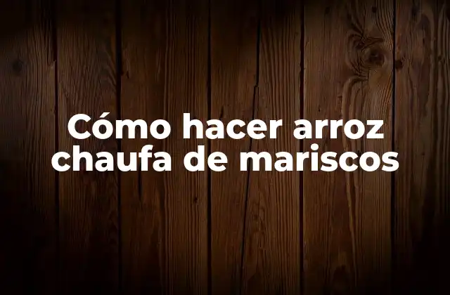 ¿Qué es el arroz chaufa de mariscos y para qué sirve?