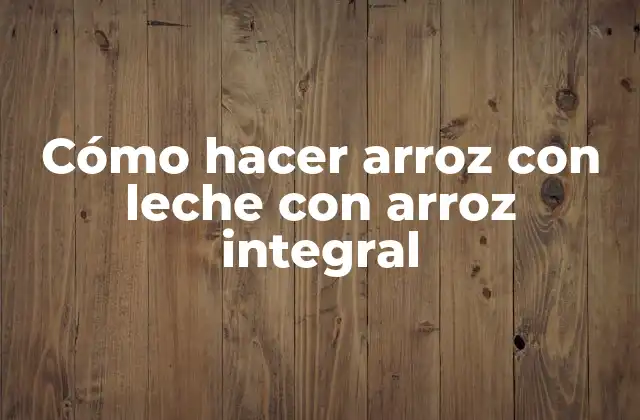Cómo Hacer Arroz con Leche con Arroz Integral