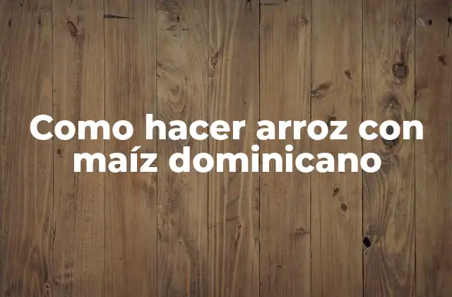 Como Hacer Arroz con Maíz Dominicano