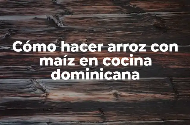 Cómo Hacer Arroz con Maíz en Cocina Dominicana