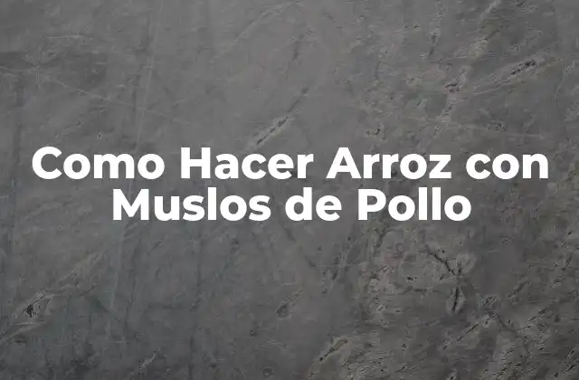 Como Hacer Arroz con Muslos de Pollo