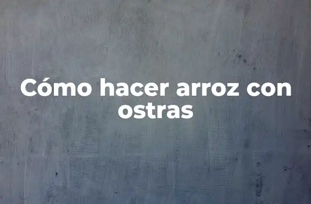 Cómo Hacer Arroz con Ostras