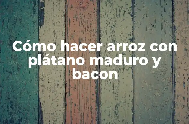 Cómo Hacer Arroz con Plátano Maduro y Bacon