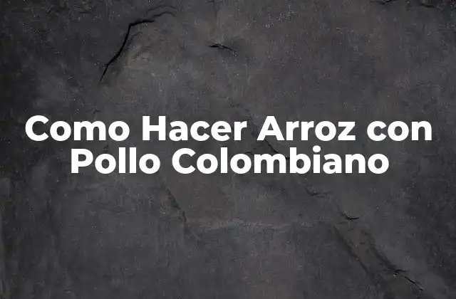 Como Hacer Arroz con Pollo Colombiano