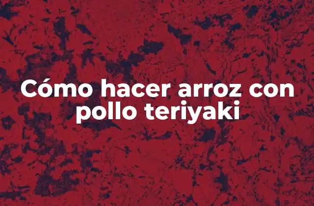 Cómo Hacer Arroz con Pollo Teriyaki