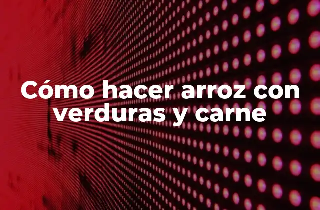 Cómo Hacer Arroz con Verduras y Carne