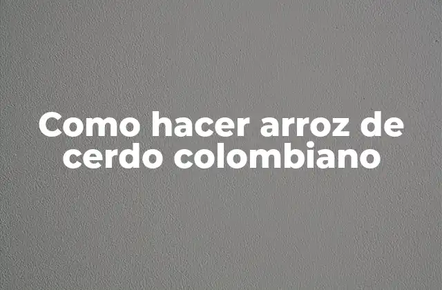 Como Hacer Arroz de Cerdo Colombiano