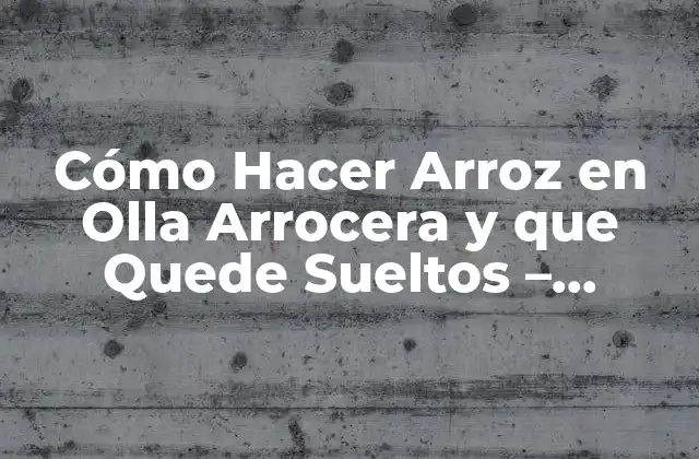 Cómo Hacer Arroz en Olla Arrocera y que Quede Sueltos – Recetas y Consejos Prácticos