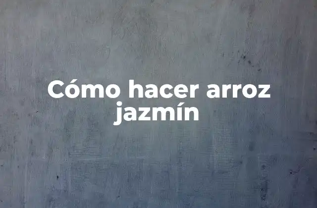 Cómo Hacer Arroz Jazmín