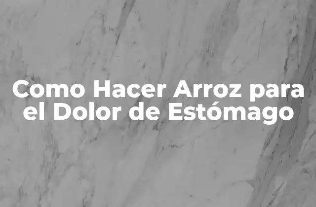 Como Hacer Arroz para el Dolor de Estómago 2 ¿Qué es el Arroz para el Dolor de Estómago?