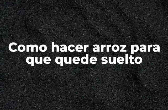 Como Hacer Arroz para que Quede Suelto