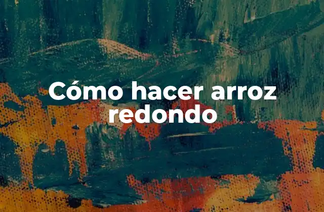 Qué es el arroz redondo y cómo se utiliza