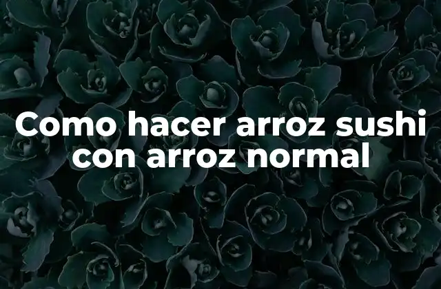Como Hacer Arroz Sushi con Arroz Normal