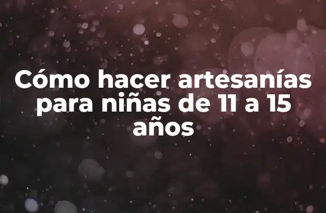 Cómo Hacer Artesanías para Niñas de 11 a 15 Años