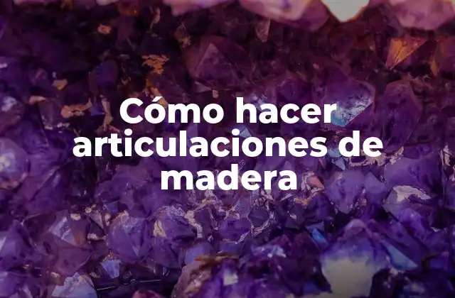 Cómo Hacer Articulaciones de Madera