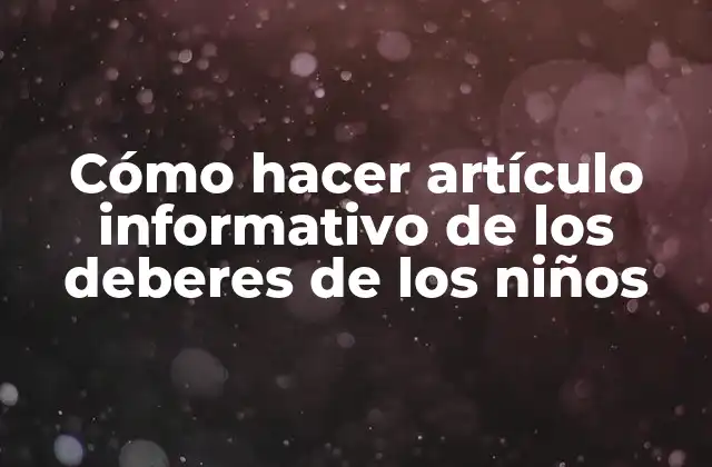 Cómo Hacer Artículo Informativo de los Deberes de los Niños