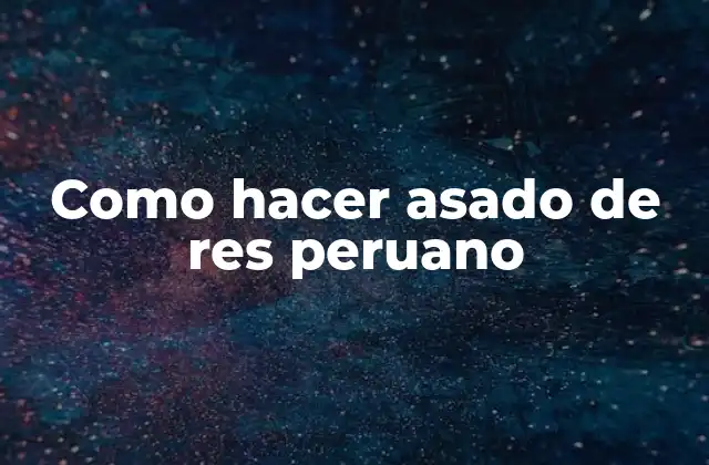Como Hacer Asado de Res Peruano