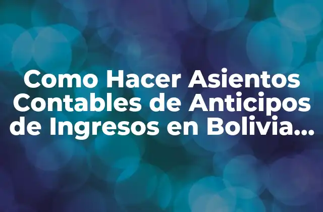 Como Hacer Asientos Contables de Anticipos de Ingresos en Bolivia Impuestos