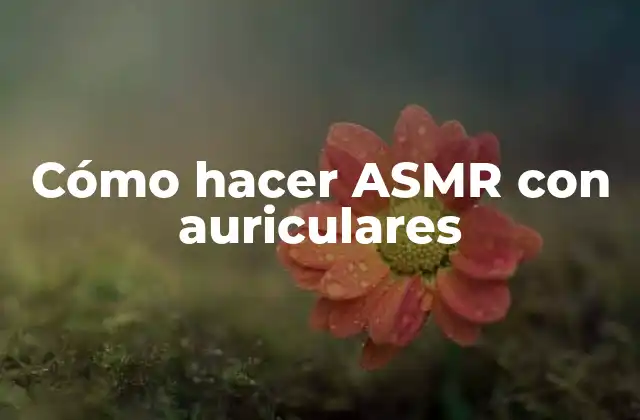 Cómo Hacer Asmr con Auriculares 2 ¿Qué es ASMR con auriculares?
