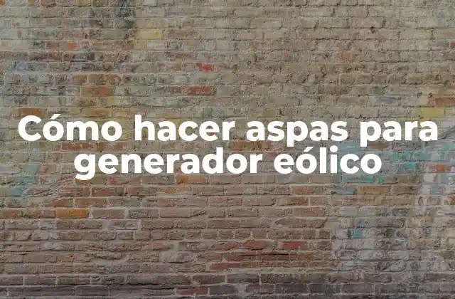 Cómo Hacer Aspas para Generador Eólico