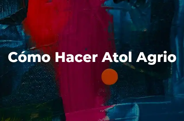 Cómo Hacer Atol Agrio 2 ¿Qué es el Atol Agrio?