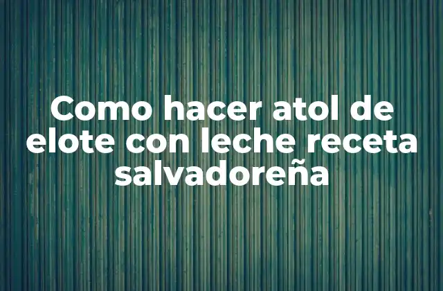 Como Hacer Atol de Elote con Leche Receta Salvadoreña