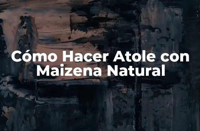 Cómo Hacer Atole con Maizena Natural