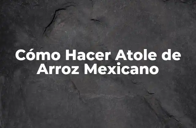 Cómo Hacer Atole de Arroz Mexicano