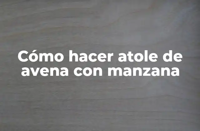 Cómo Hacer Atole de Avena con Manzana
