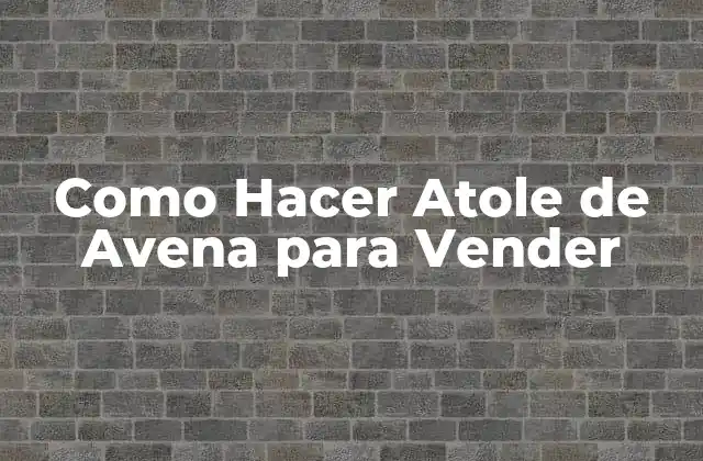 Como Hacer Atole de Avena para Vender