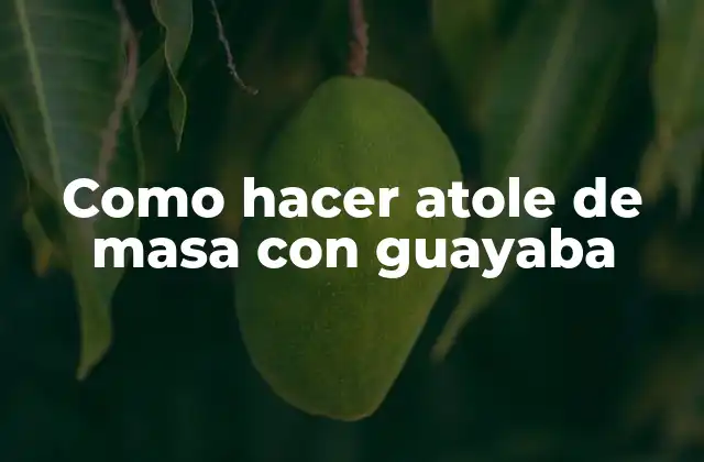 Como Hacer Atole de Masa con Guayaba
