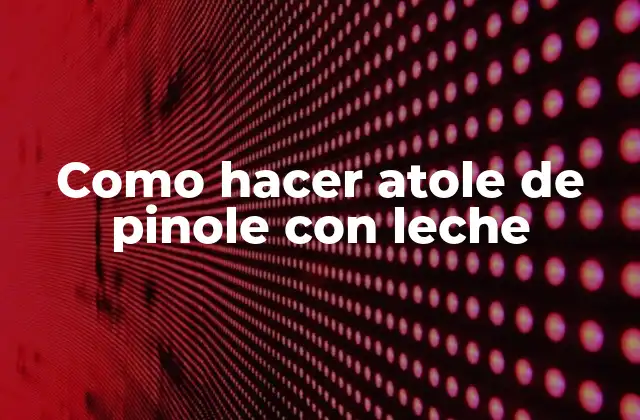 Como Hacer Atole de Pinole con Leche