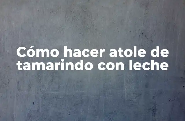 Cómo Hacer Atole de Tamarindo con Leche