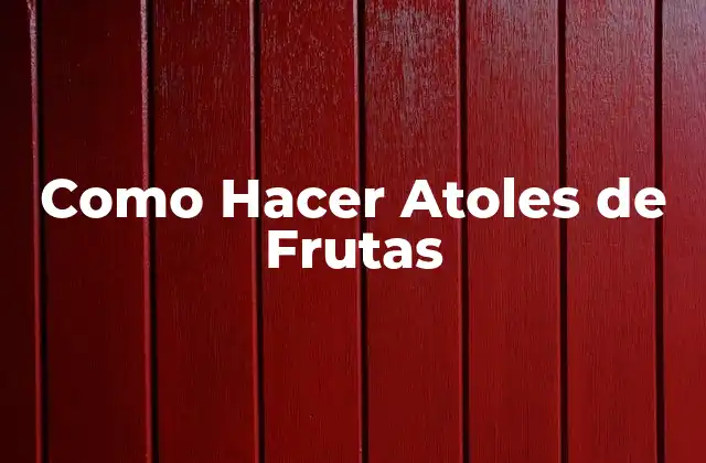 Como Hacer Atoles de Frutas 2 ¿Qué es un Atole de Frutas?