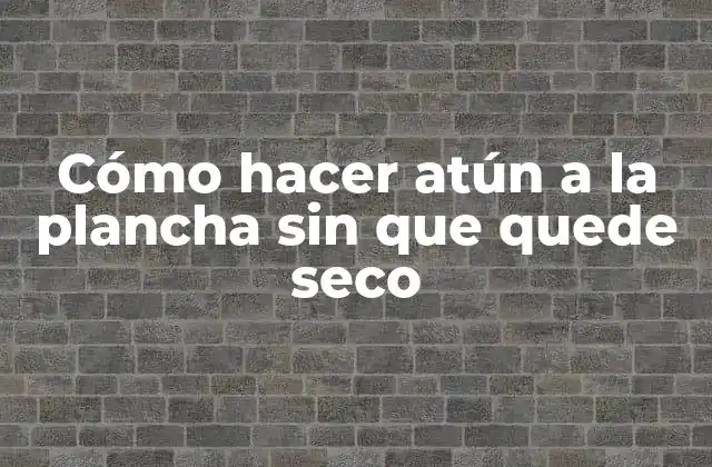 Cómo Hacer Atún a la Plancha sin que Quede Seco