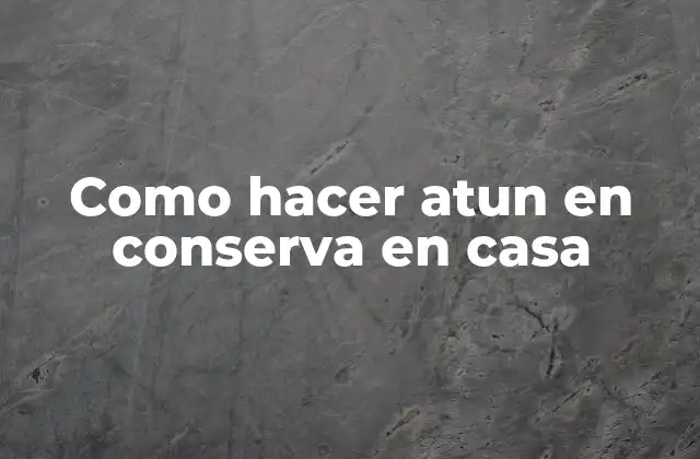 Como Hacer Atun en Conserva en Casa