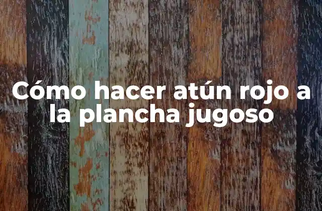 Cómo Hacer Atún Rojo a la Plancha Jugoso