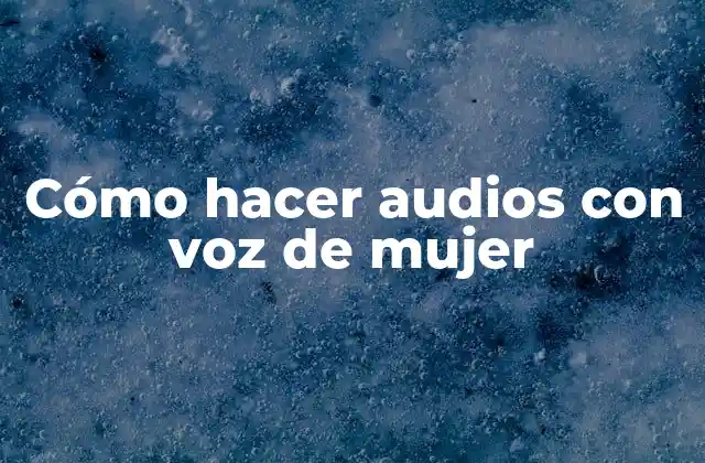 Cómo Hacer Audios con Voz de Mujer
