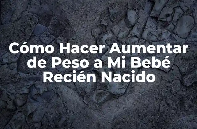 Cómo Hacer Aumentar de Peso a Mi Bebé Recién Nacido